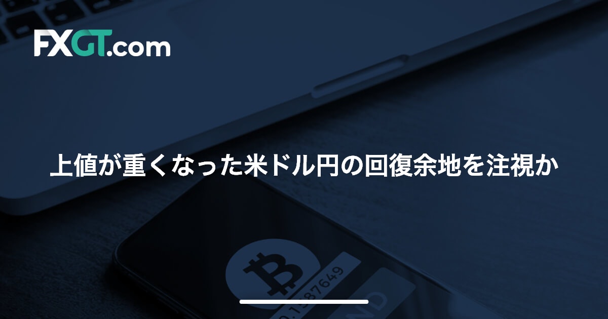 上値が重くなった米ドル円の回復余地を注視か